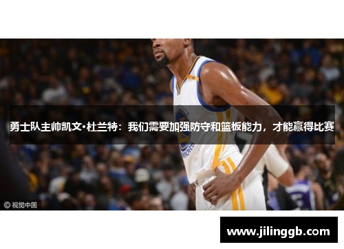 勇士队主帅凯文·杜兰特：我们需要加强防守和篮板能力，才能赢得比赛