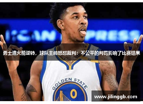 勇士遭火箭逆转，球队主帅怒怼裁判：不公平的判罚影响了比赛结果
