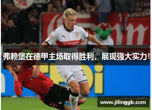 弗赖堡在德甲主场取得胜利，展现强大实力！