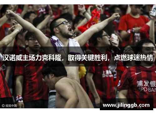 汉诺威主场力克科隆，取得关键胜利，点燃球迷热情
