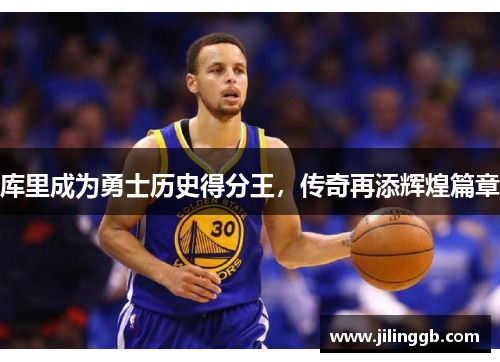 库里成为勇士历史得分王，传奇再添辉煌篇章