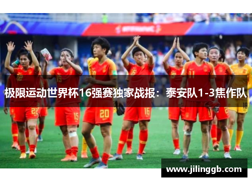 极限运动世界杯16强赛独家战报：泰安队1-3焦作队