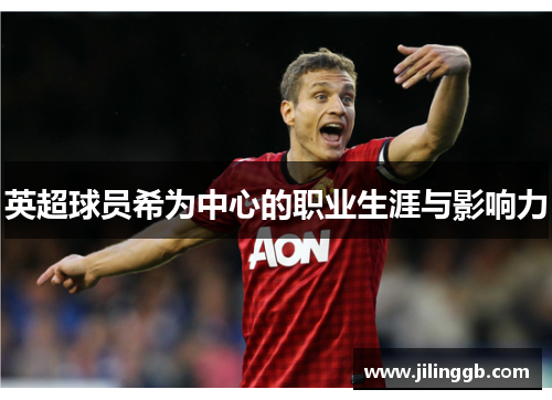 英超球员希为中心的职业生涯与影响力