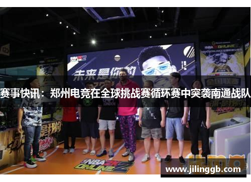 赛事快讯：郑州电竞在全球挑战赛循环赛中突袭南通战队