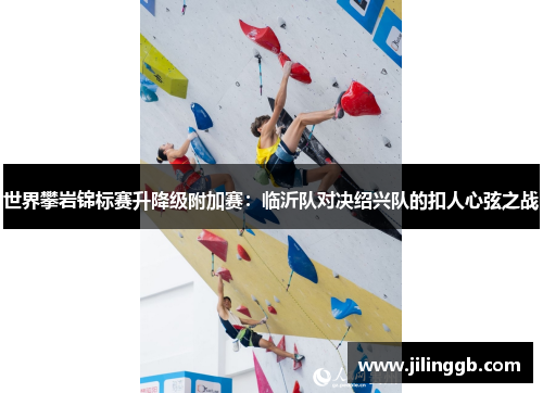 世界攀岩锦标赛升降级附加赛：临沂队对决绍兴队的扣人心弦之战