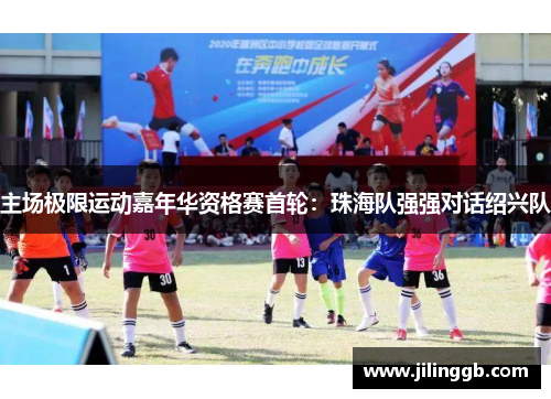主场极限运动嘉年华资格赛首轮：珠海队强强对话绍兴队
