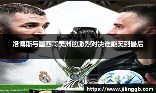 洛博斯与墨西哥美洲的激烈对决谁能笑到最后